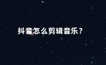 抖音怎么剪辑音乐？