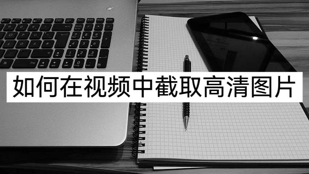 如何在视频中截取高清图片？教你两种方法