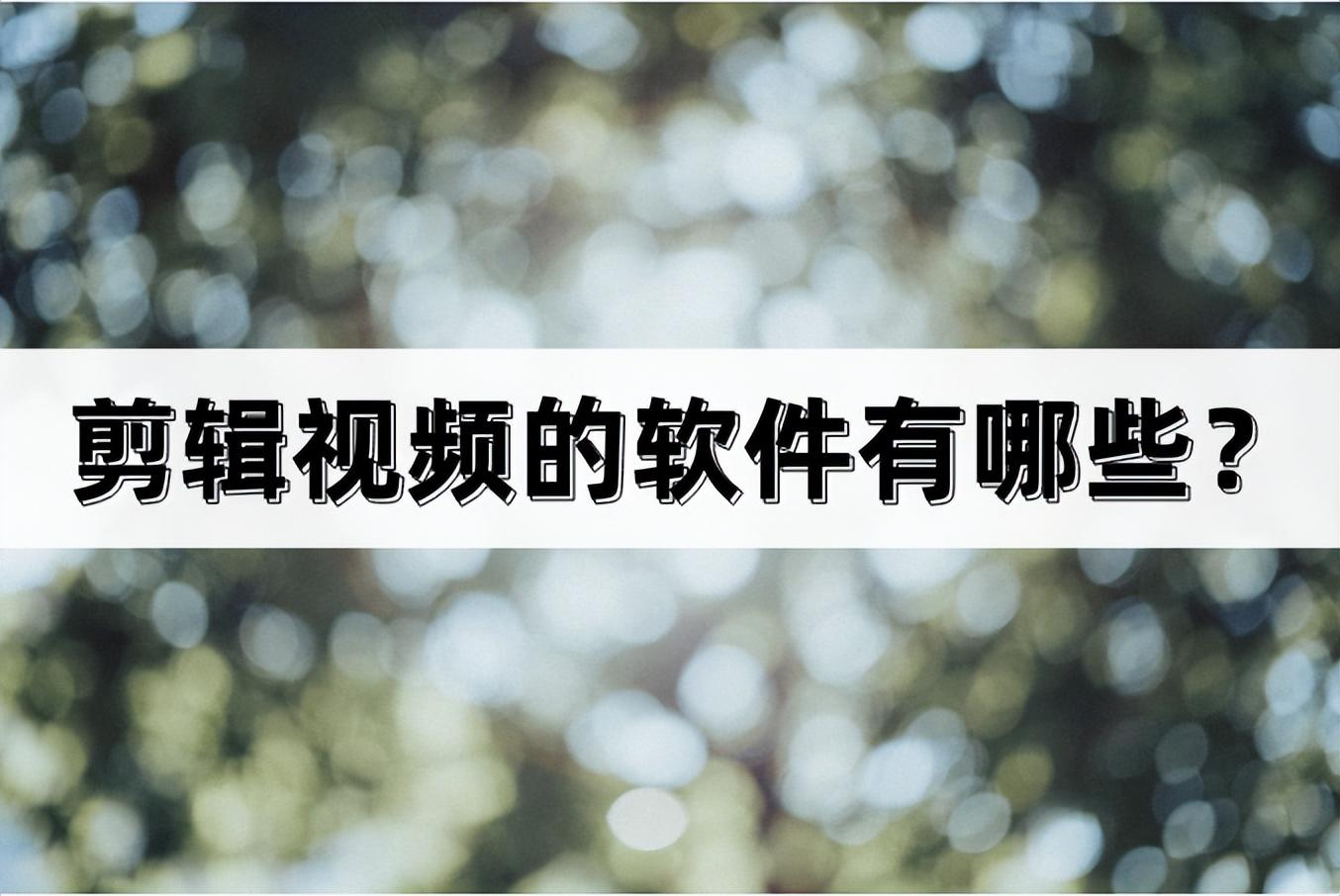 剪辑视频的软件有哪些？视频剪辑软件推荐