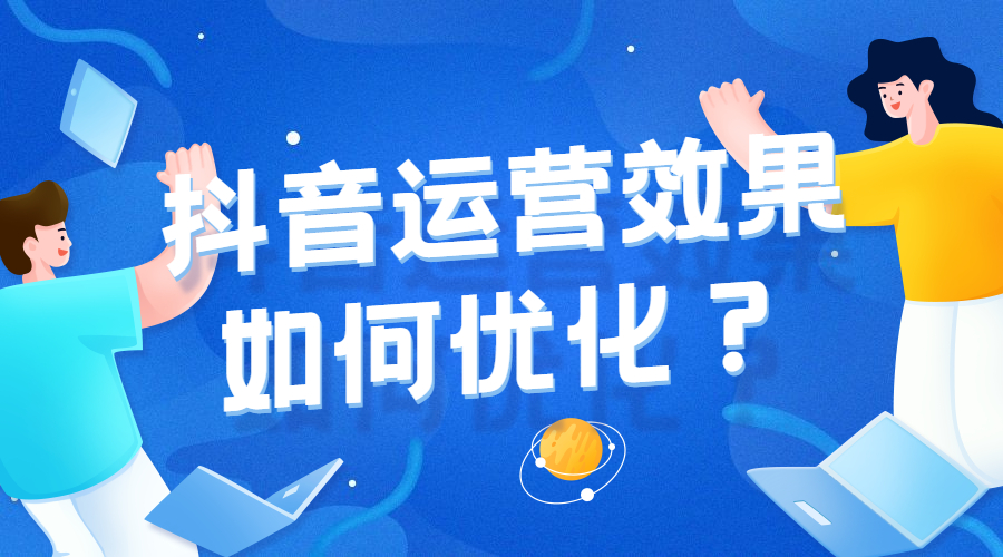 抖音运营效果如何优化？3条经验助企业提升短视频营销效果
